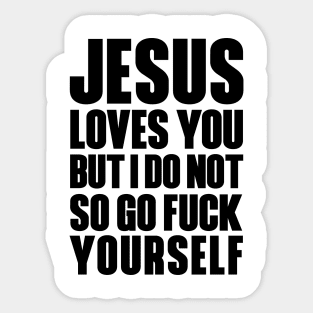 JESUS LOVES YOU BUT I DON'T GO FUCK YOURSELF Sticker